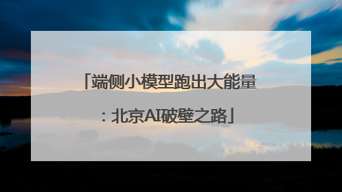 端侧小模型跑出大能量：北京AI破壁之路