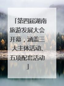 第四届湖南旅游发展大会开幕，涵盖三大主体活动、五项配套活动