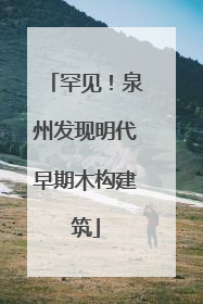 罕见！泉州发现明代早期木构建筑