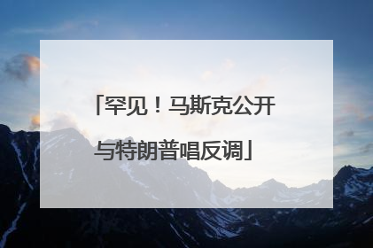 罕见！马斯克公开与特朗普唱反调