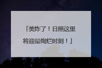 美炸了！日照这里将迎最绚烂时刻！
