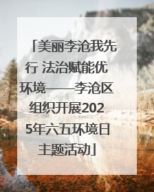 美丽李沧我先行 法治赋能优环境——李沧区组织开展2025年六五环境日主题活动