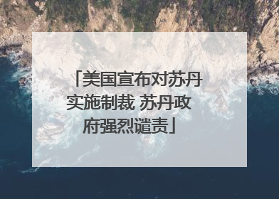 美国宣布对苏丹实施制裁 苏丹政府强烈谴责