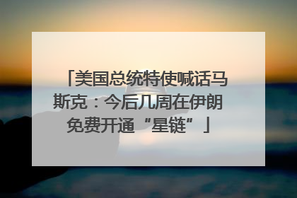 美国总统特使喊话马斯克：今后几周在伊朗免费开通“星链”