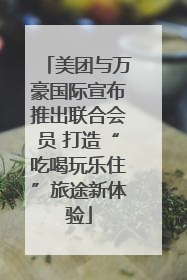 美团与万豪国际宣布推出联合会员 打造“吃喝玩乐住”旅途新体验