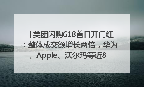 美团闪购618首日开门红：整体成交额增长两倍，华为、Apple、沃尔玛等近800个品牌翻倍增长