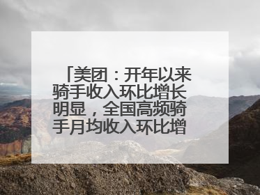 美团：开年以来骑手收入环比增长明显，全国高频骑手月均收入环比增幅超10%