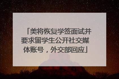 美将恢复学签面试并要求留学生公开社交媒体账号，外交部回应