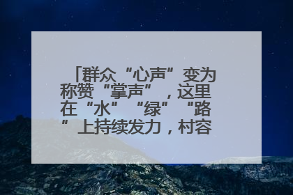 群众“心声”变为称赞“掌声”，这里在“水”“绿”“路”上持续发力，村容村貌焕然一新