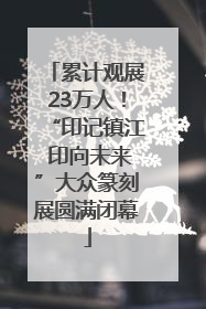 累计观展23万人！“印记镇江 印向未来”大众篆刻展圆满闭幕