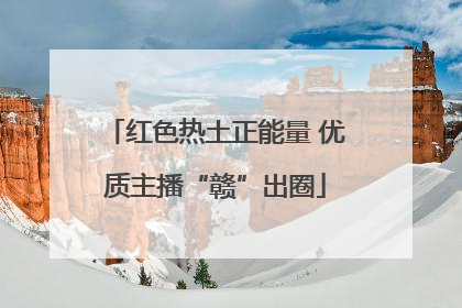 红色热土正能量 优质主播“赣”出圈