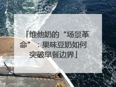 维他奶的“场景革命”：果味豆奶如何突破早餐边界
