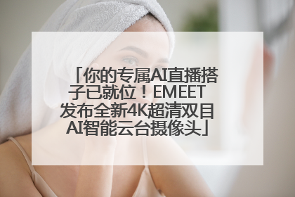 你的专属AI直播搭子已就位！EMEET发布全新4K超清双目AI智能云台摄像头