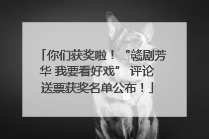 你们获奖啦！“赣剧芳华 我要看好戏” 评论送票获奖名单公布！