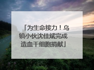 为生命接力！乌镇小伙沈佳斌完成造血干细胞捐献