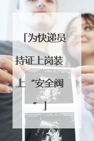 为快递员持证上岗装上“安全阀”
