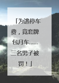 为逃停车费，竟套牌包月车……三名男子被罚！