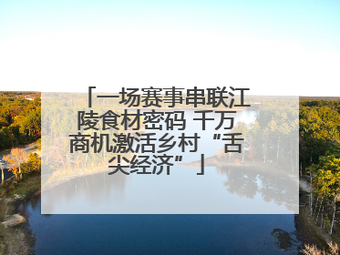 一场赛事串联江陵食材密码 千万商机激活乡村“舌尖经济”