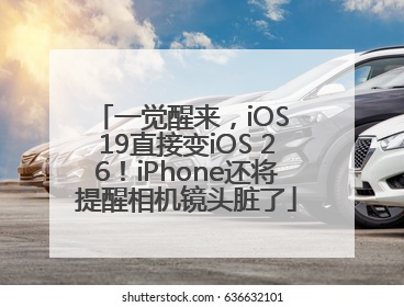 一觉醒来，iOS 19直接变iOS 26！iPhone还将提醒相机镜头脏了