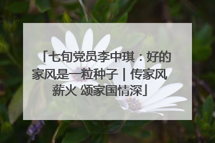 七旬党员李中琪：好的家风是一粒种子｜传家风薪火 颂家国情深