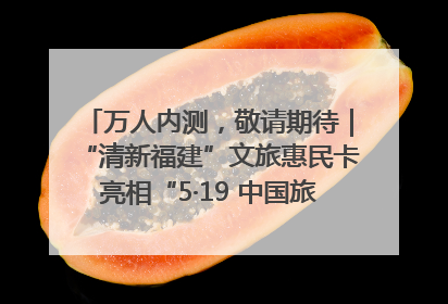 万人内测，敬请期待｜“清新福建”文旅惠民卡亮相“5·19 中国旅游日”福建分会场