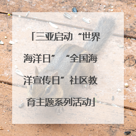 三亚启动“世界海洋日”“全国海洋宣传日”社区教育主题系列活动