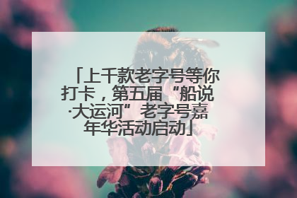 上千款老字号等你打卡，第五届“船说·大运河”老字号嘉年华活动启动
