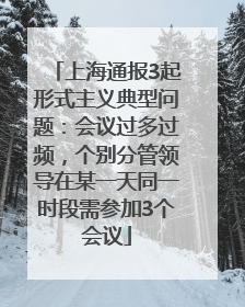 上海通报3起形式主义典型问题：会议过多过频，个别分管领导在某一天同一时段需参加3个会议