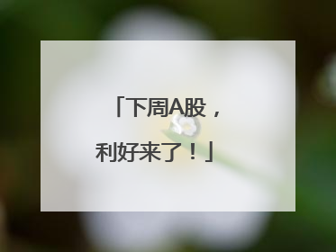 下周A股，利好来了！