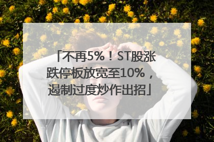 不再5%！ST股涨跌停板放宽至10%，遏制过度炒作出招