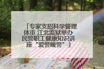 专家支招科学管理体重 江北监狱举办民警职工健康知识讲座“爱警暖警”