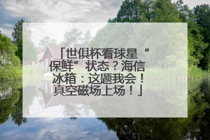 世俱杯看球星“保鲜”状态？海信冰箱：这题我会！真空磁场上场！