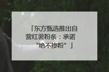 东方甄选推出自营红薯粉条：承诺“绝不掺粉”