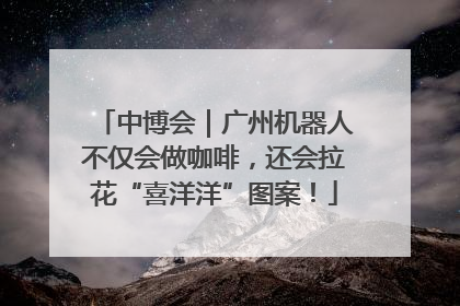 中博会｜广州机器人不仅会做咖啡，还会拉花“喜洋洋”图案！