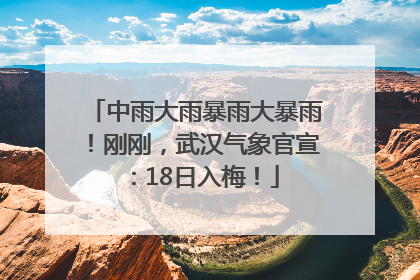 中雨大雨暴雨大暴雨！刚刚，武汉气象官宣：18日入梅！