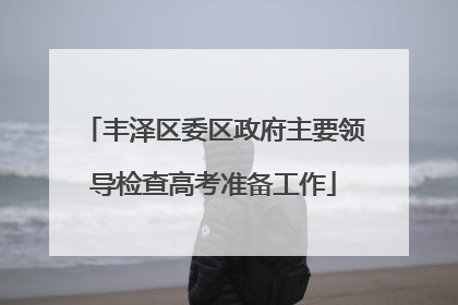 丰泽区委区政府主要领导检查高考准备工作