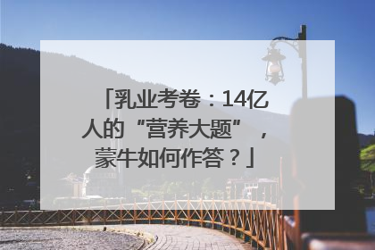 乳业考卷：14亿人的“营养大题”，蒙牛如何作答？