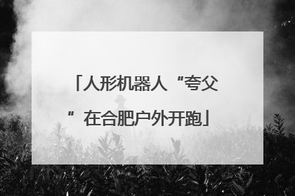 人形机器人“夸父”在合肥户外开跑