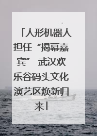 人形机器人担任“揭幕嘉宾” 武汉欢乐谷码头文化演艺区焕新归来