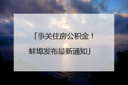 事关住房公积金！蚌埠发布最新通知