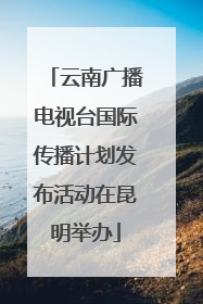 云南广播电视台国际传播计划发布活动在昆明举办