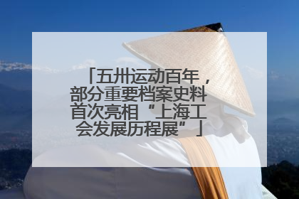 五卅运动百年，部分重要档案史料首次亮相“上海工会发展历程展”