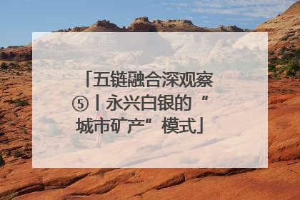 五链融合深观察⑤丨永兴白银的“城市矿产”模式