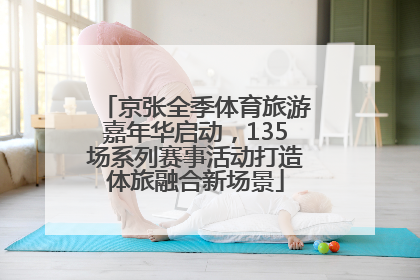 京张全季体育旅游嘉年华启动，135场系列赛事活动打造体旅融合新场景