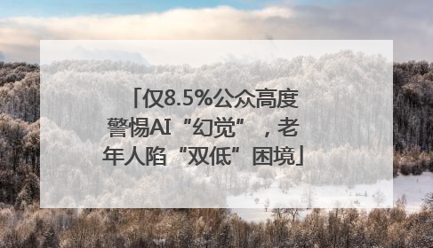 仅8.5%公众高度警惕AI“幻觉”，老年人陷“双低”困境
