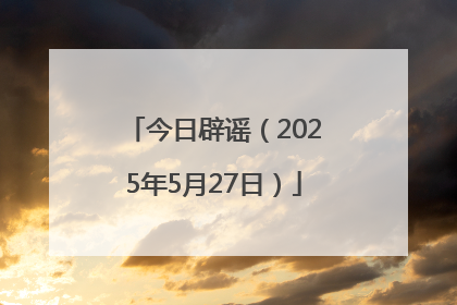 今日辟谣（2025年5月27日）