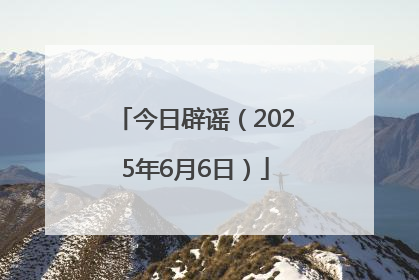 今日辟谣（2025年6月6日）
