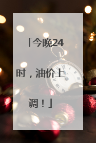 今晚24时，油价上调！