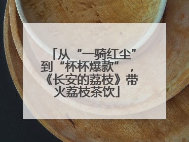 从“一骑红尘”到“杯杯爆款”，《长安的荔枝》带火荔枝茶饮