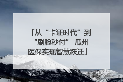 从“卡证时代”到“刷脸秒付” 瓜州医保实现智慧跃迁